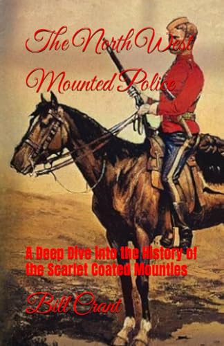 The North West Mounted Police: A Deep Dive into the History of the Scarlet Coated Mounties von Independently published