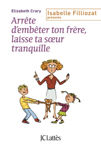 Arrête d'embêter ton frère ! Et toi, laisse ta soeur tranquille !: Enfin des outils concrets pour faire face aux querelles incessantes dans la fraterie
