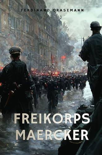 Freikorps Maercker: Erlebnisse und Erfahrungen eines Freikorpsoffiziers seit der Revolution Freikorps Maercker: Erlebnisse und Erfahrungen eines Freikorpsoffiziers seit der Revolution