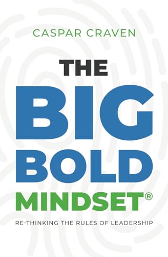 The Big Bold Mindset: Re-thinking the Rules of Leadership The Big Bold Mindset: Re-thinking the Rules of Leadership