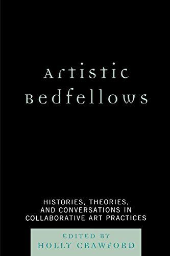 Artistic Bedfellows: Histories, Theories and Conversations in Collaborative Art Practices: Histories, Theories and Conversations in Collaborative Art Practices