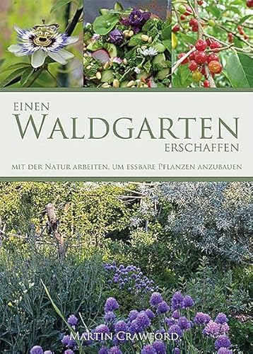 Einen Waldgarten erschaffen: Mit der Natur arbeiten, um essbare Pflanzen anzubauen von OLV Organischer Landbau