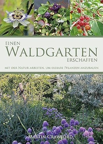 Einen Waldgarten erschaffen: Mit der Natur arbeiten, um essbare Pflanzen anzubauen Einen Waldgarten erschaffen: Mit der Natur arbeiten, um essbare Pflanzen anzubauen