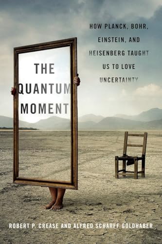 The Quantum Moment: How Planck, Bohr, Einstein, and Helsenberg Taught Us to Love Uncertainty