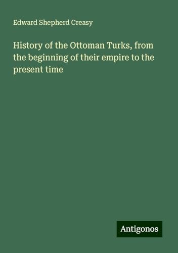 History of the Ottoman Turks, from the beginning of their empire to the present time von Antigonos Verlag
