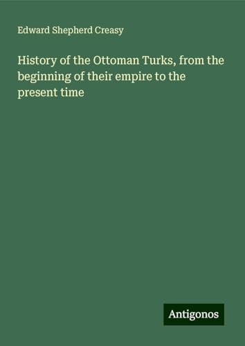 History of the Ottoman Turks, from the beginning of their empire to the present time
