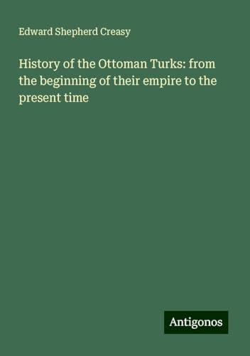History of the Ottoman Turks: from the beginning of their empire to the present time von Antigonos Verlag