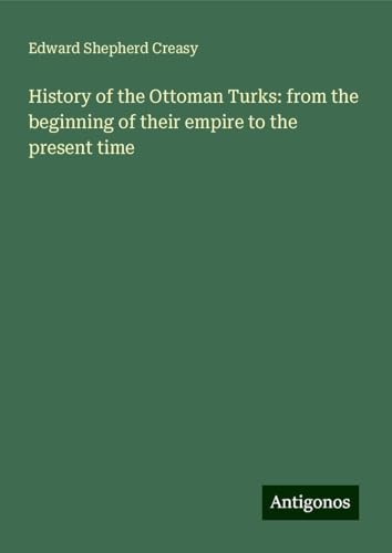 History of the Ottoman Turks: from the beginning of their empire to the present time von Antigonos Verlag