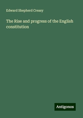 The Rise and progress of the English constitution von Antigonos Verlag