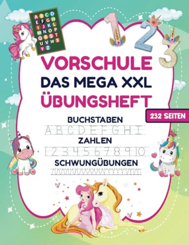 VORSCHULE DAS MEGA XXL ÜBUNGSHEFT BUCHSTABEN ZAHLEN SCHWUNGÜBUNGEN 232 SEITEN: Übungshefte ab 5 Jahre. Einhorn Buch. Buchstaben, Zahlen üben und ... (Erfolgreiche Vorschule!, Band 1)