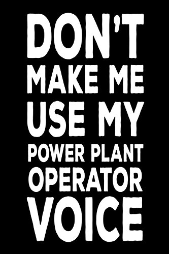 Don't Make Me Use My Power Plant Operator Voice: Best Plant Operator Ever Funny Novelty Gift Notebook