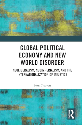 Global Political Economy and New World Disorder: Neoliberalism, Neoimperialism, and the Internationalization of Injustice