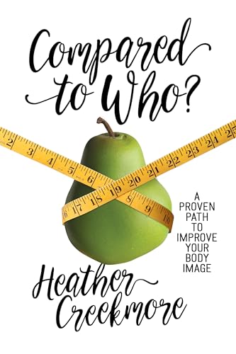 Compared to Who?: A Proven Path to Improve Your Body Image