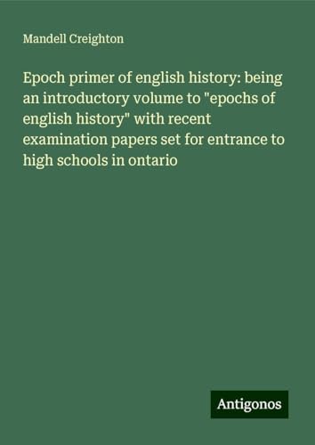 Epoch primer of english history: being an introductory volume to "epochs of english history" with recent examination papers set for entrance to high schools in ontario
