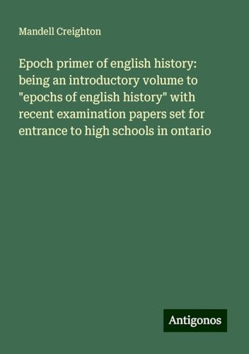 Epoch primer of english history: being an introductory volume to "epochs of english history" with recent examination papers set for entrance to high schools in ontario von Antigonos Verlag