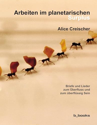 Arbeiten im planetarischen Surplus: Briefe und Lieder zum Überfluss und zum überflüssig Sein von b-books