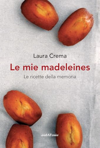Le mie madeleines. Le ricette della memoria Le mie madeleines. Le ricette della memoria von Araba Fenice