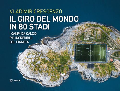 Il giro del mondo in 80 stadi. I campi da calcio più incredibili del pianeta