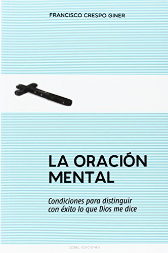 La oracion mental: Condiciones para distinguir con éxito lo que Dios me dice von Cobel ediciones