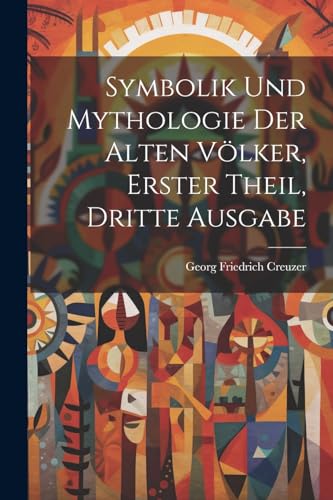 Symbolik und Mythologie der Alten Völker, erster Theil, dritte Ausgabe von Legare Street Press