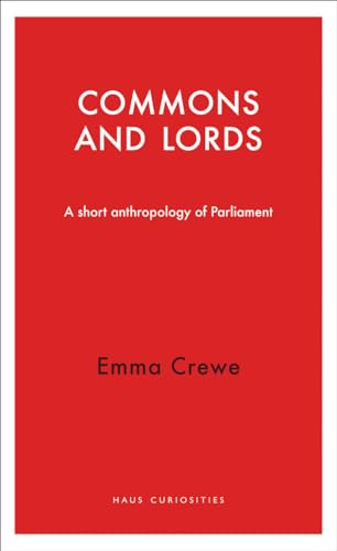 The Commons and Lords: A Short Anthropology of Parliament (Haus Curiosities)