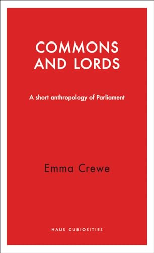 The Commons and Lords: A Short Anthropology of Parliament (Haus Curiosities)