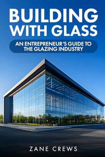 Building With Glass: An Entrepreneur's Guide to the Glazing Industry: Featuring Downloadable Contracts, Templates, and Tools for Glazing Entrepreneurs von Success Publications