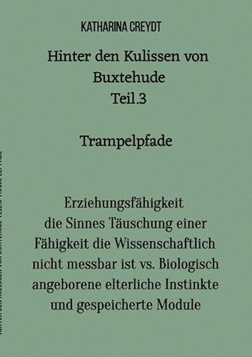 Hinter den Kulissen von Buxtehude / Hinter den Kulissen von Buxtehude Teil 3 Trampelpfade: Erziehungsfähigkeit die Sinnes Täuschung einer Fähigkeit ... elterliche Instinkte und gespeicherte Module Hinter den Kulissen von Buxtehude / Hinter den Kulissen von Buxtehude Teil 3 Trampelpfade: Erziehungsfähigkeit die Sinnes Täuschung einer Fähigkeit ... elterliche Instinkte und gespeicherte Module