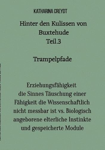 Hinter den Kulissen von Buxtehude / Hinter den Kulissen von Buxtehude Teil 3 Trampelpfade: Erziehungsfähigkeit die Sinnes Täuschung einer Fähigkeit ... elterliche Instinkte und gespeicherte Module Hinter den Kulissen von Buxtehude / Hinter den Kulissen von Buxtehude Teil 3 Trampelpfade: Erziehungsfähigkeit die Sinnes Täuschung einer Fähigkeit ... elterliche Instinkte und gespeicherte Module