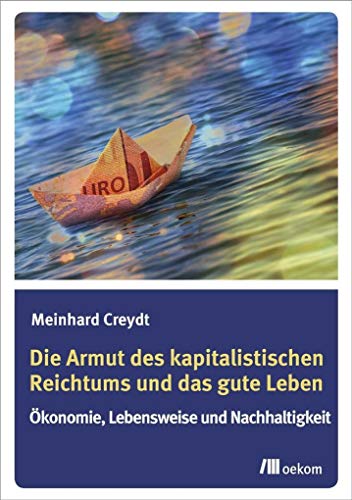 Die Armut des kapitalistischen Reichtums und das gute Leben: Ökonomie, Lebensweise und Nachhaltigkeit von Oekom Verlag GmbH