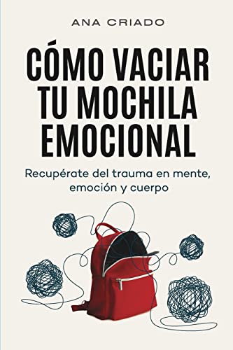 Cómo vaciar tu mochila emocional: Recupérate del trauma en mente, emoción y cuerpo