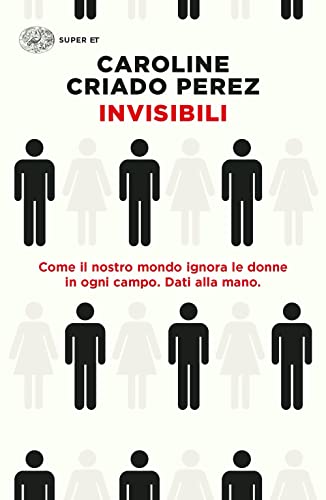 Invisibili. Come il nostro mondo ignora le donne in ogni campo. Dati alla mano. (Super ET)