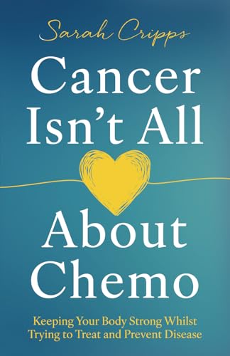 Cancer Isn’t All About Chemo: Keeping Your Body Strong Whilst Trying to Treat and Prevent Disease von Authors & Co.