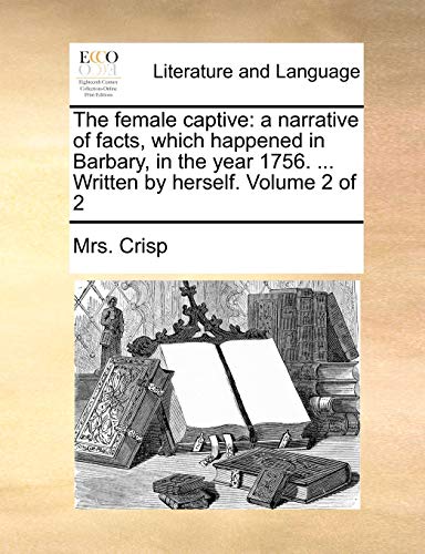 The Female Captive: A Narrative of Facts, Which Happened in Barbary, in the Year 1756. ... Written by Herself. Volume 2 of 2