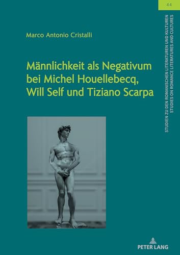 Männlichkeit als Negativum bei Michel Houellebecq, Will Self und Tiziano Scarpa: DE (Studien zu den Romanischen Literaturen und Kulturen/Studies on Romance Literatures and Cultures, Band 44) von Peter Lang