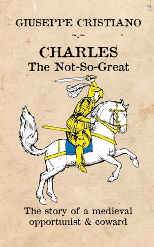 Charles The Not-So-Great: The Tale of a Medieval Opportunist and Coward von Independently published