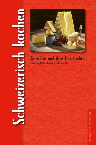 Schweizerisch kochen: Gerichte und ihre Geschichte von Verlag Die Werkstatt GmbH
