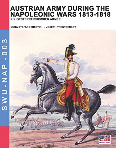 Austrian Army during the Napoleonic wars 1813-1818: K.K.Oesterreichischen Armee (Soldiers, Weapons & Uniforms NAP, Band 3)
