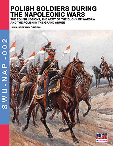 Polish soldiers during the Napoleonic wars: The Polish legions, the army of the Duchy of Warsaw and the Polish in the Grand Armée (Soldiers, Weapons & Uniforms NAP, Band 2) von Soldiershop