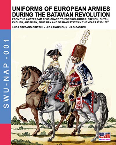 Uniforms of European Armies during the Batavian Revolution: From the Amsterdam Civic Guard to foreign armies: French, Dutch, English, Austrian, ... (Soldiers, Weapons & Uniforms NAP, Band 1)
