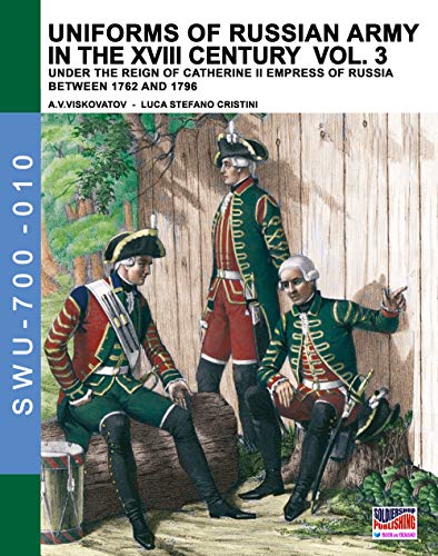 Uniforms of Russian army in the XVIII century Vol. 3: Under the reign of Catherine II Empress of Russia between 1762 and 1796 (Soldiers, Weapons & Uniforms 700, Band 10)