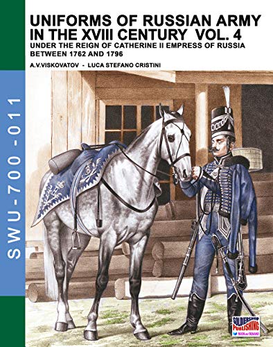 Uniforms of Russian army in the XVIII century Vol. 4: Under the reign of Catherine II Empress of Russia between 1762 and 1796 (Soldiers, Weapons & Uniforms 700, Band 11)