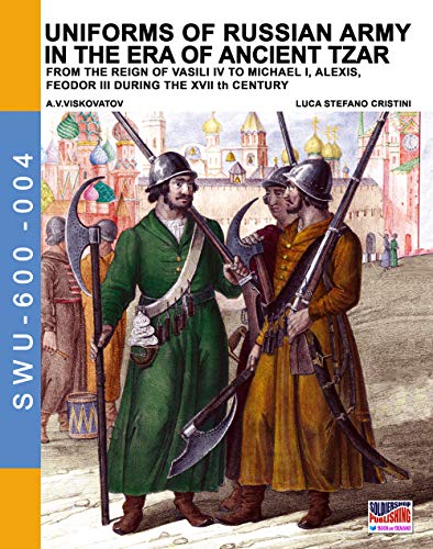 Uniforms of Russian army in the era of ancient Tzar: From the Reign of Vasili IV to Michael I, Alexis, Feodor III during the XVII th century (Soldiers, Weapons & Uniforms 600, Band 4) von Luca Cristini Editore