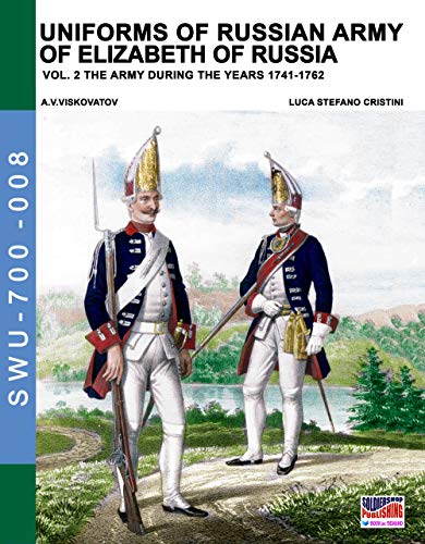 Uniforms of Russian army of Elizabeth of Russia Vol. 2: Under the reign of Elizabeth Petrovna from 1741 to 1761 and Peter III from 1762 (Soldiers, Weapons & Uniforms 700, Band 8) von Luca Cristini Editore