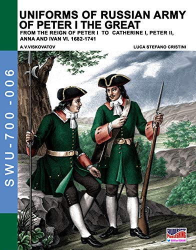 Uniforms of Russian army of Peter I the Great: from the reign of peter I to Catherine I, peter II, Anna and Ivan VI. 1682-1741 (Soldiers, weapons & Uniforms 700, Band 6)