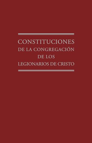 Constituciones de la Congregación de los Legionarios de Cristo Constituciones de la Congregación de los Legionarios de Cristo