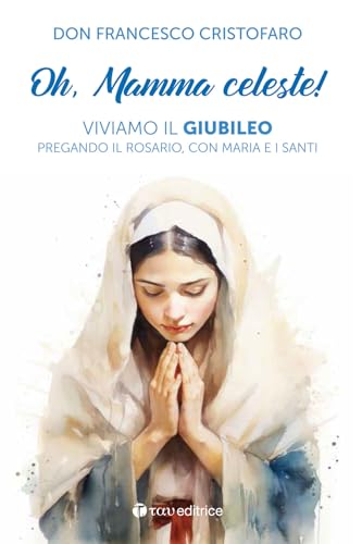 Oh, mamma celeste! Viviamo il Giubileo pregando il Rosario, con Maria e i Santi (Parola e preghiera) von Tau