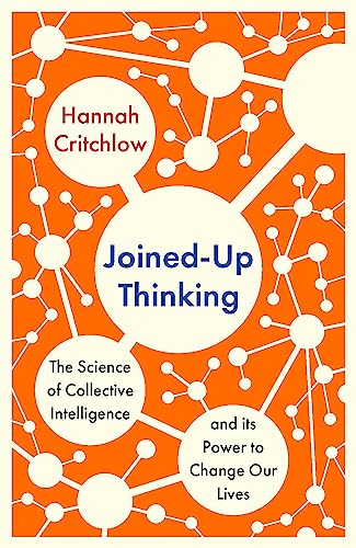 Joined-Up Thinking: The Science of Collective Intelligence and its Power to Change Our Lives