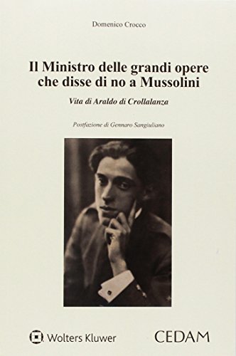 Ministro delle grandi opere che disse di no a Mussolini. Vita di Araldo di Crollalanza von CEDAM