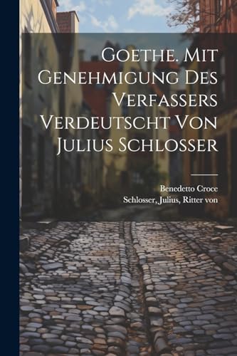 Goethe. Mit Genehmigung Des Verfassers Verdeutscht Von Julius Schlosser Goethe. Mit Genehmigung Des Verfassers Verdeutscht Von Julius Schlosser